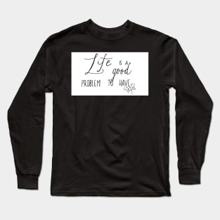 Life is a Good Problem Long Sleeve T-Shirt